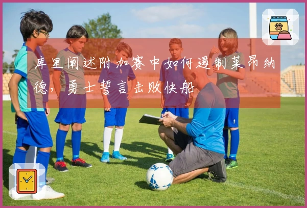 库里阐述附加赛中如何遏制莱昂纳德，勇士誓言击败快船