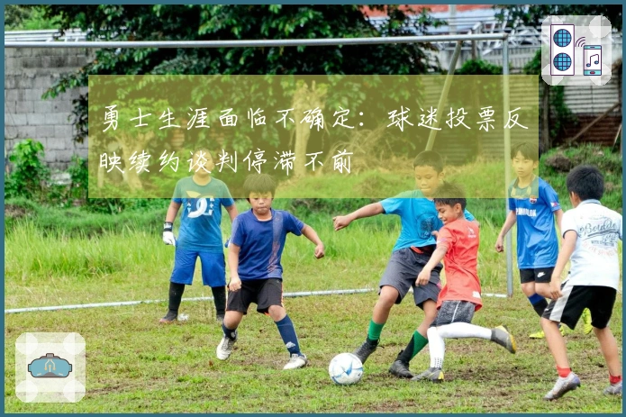 勇士生涯面临不确定：球迷投票反映续约谈判停滞不前