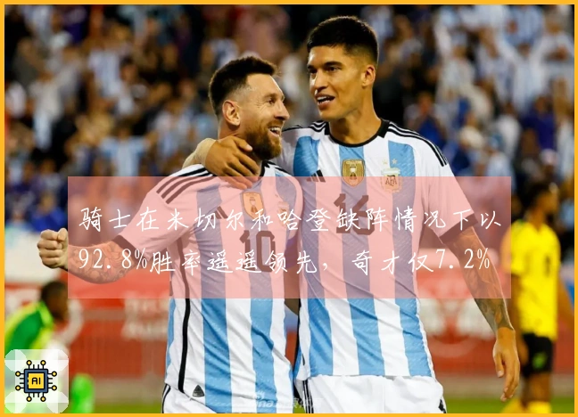 骑士在米切尔和哈登缺阵情况下以92.8%胜率遥遥领先，奇才仅7.2%