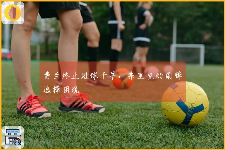 费兰终止进球干旱，弗里克的前锋选择困境