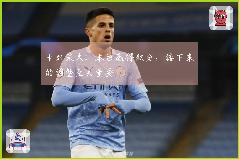 卡尔采夫：本该赢得积分，接下来的调整至关重要