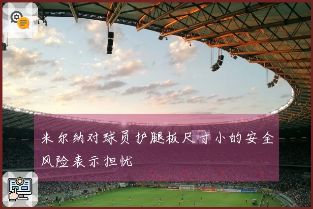 米尔纳对球员护腿板尺寸小的安全风险表示担忧