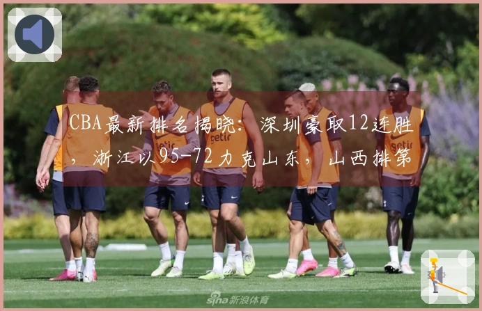 CBA最新排名揭晓：深圳豪取12连胜，浙江以95-72力克山东，山西排第10