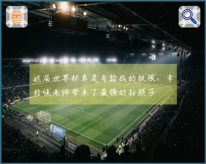 这届世界杯真是考验我的极限，幸好候老师带来了最强的孙颖莎