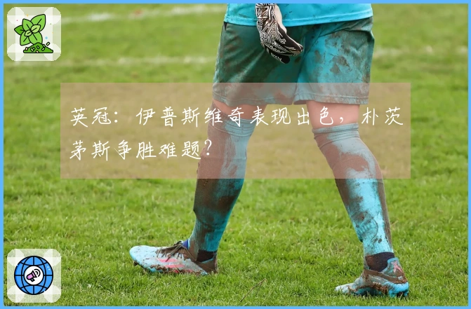 英冠：伊普斯维奇表现出色，朴茨茅斯争胜难题？