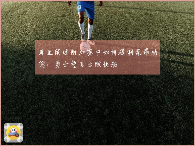 库里阐述附加赛中如何遏制莱昂纳德，勇士誓言击败快船