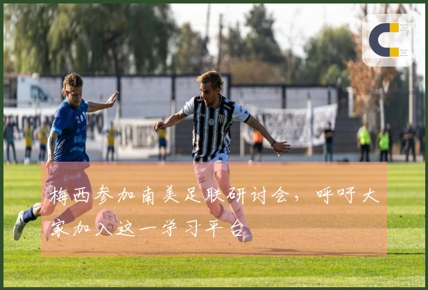 梅西参加南美足联研讨会，呼吁大家加入这一学习平台