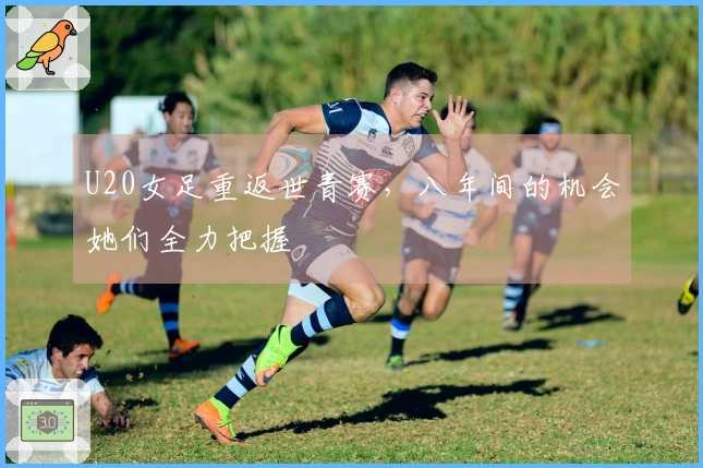 U20女足重返世青赛，八年间的机会她们全力把握
