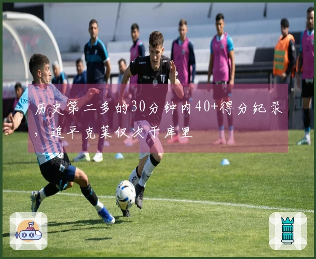 历史第二多的30分钟内40+得分纪录，追平克莱仅次于库里