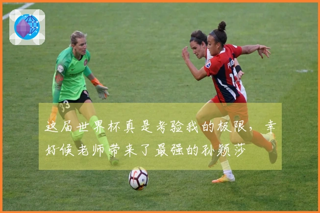 这届世界杯真是考验我的极限，幸好候老师带来了最强的孙颖莎