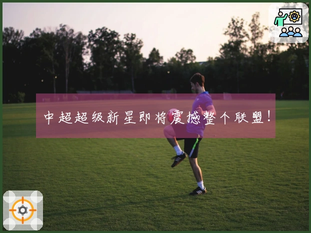 中超超级新星即将震撼整个联盟!